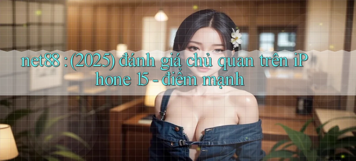 net88 (2025) đánh giá chủ quan trên iPhone 15   điểm mạnh