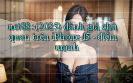 net88 (2025) đánh giá chủ quan trên iPhone 15   điểm mạnh