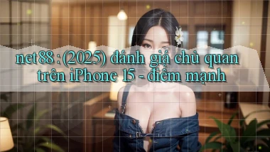 net88 (2025) đánh giá chủ quan trên iPhone 15   điểm mạnh