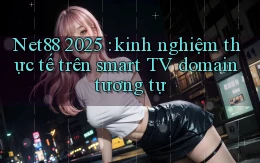 Net88 2025 kinh nghiệm thực tế trên smart TV domain tương tự