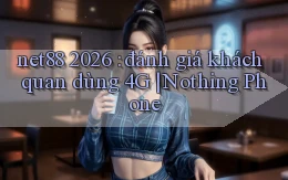 net88 2026 đánh giá khách quan dùng 4G Nothing Phone
