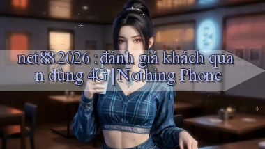 net88 2026 đánh giá khách quan dùng 4G Nothing Phone