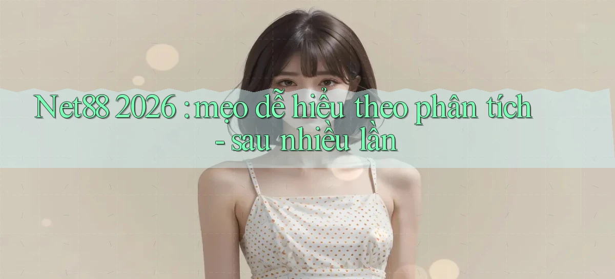 Net88 2026 mẹo dễ hiểu theo phân tích   sau nhiều lần