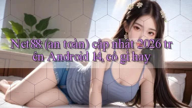 Net88 (an toàn) cập nhật 2026 trên Android 14, có gì hay
