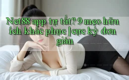 Net88 app tự tắt 9 mẹo hữu ích khắc phục cực kỳ đơn giản