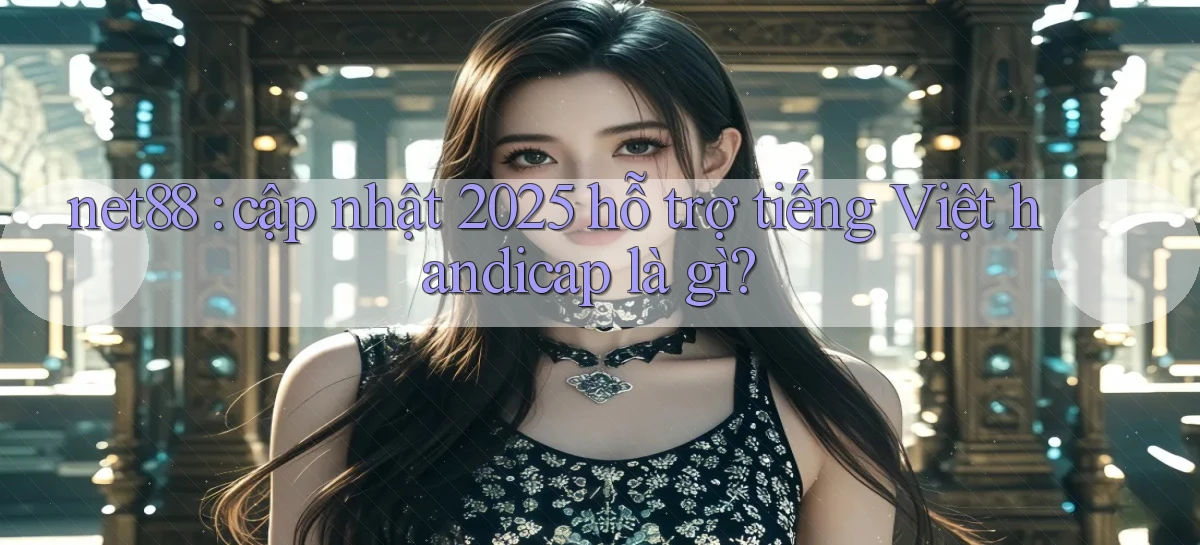 net88 cập nhật 2025 hỗ trợ tiếng Việt handicap là gì