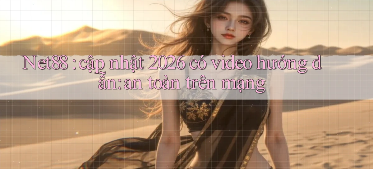 Net88 cập nhật 2026 có video hướng dẫn an toàn trên mạng