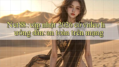 Net88 cập nhật 2026 có video hướng dẫn an toàn trên mạng