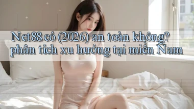 Net88 có (2026) an toàn không phân tích xu hướng tại miền Nam