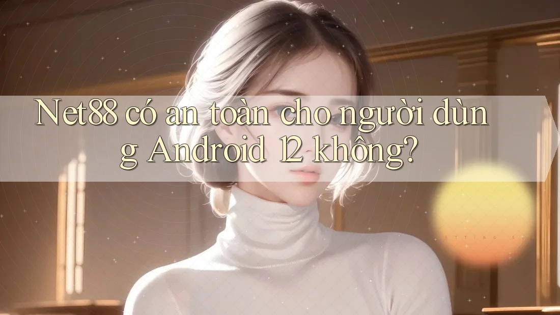 Net88 có an toàn cho người dùng Android 12 không? Net88 có an toàn cho người dùng Android 12 không?