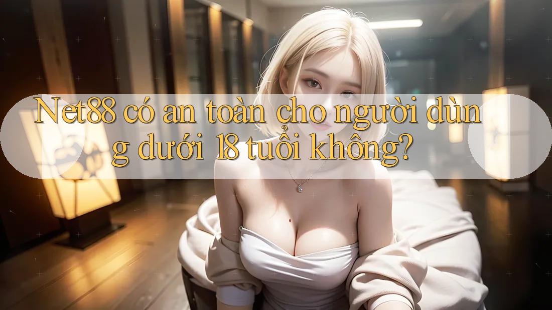 Net88 có an toàn cho người dùng dưới 18 tuổi không? Net88 có an toàn cho người dùng dưới 18 tuổi không?