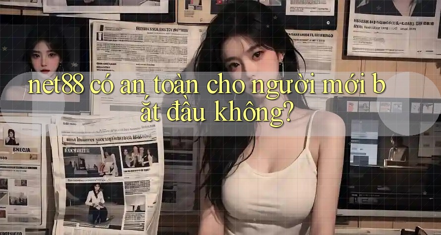 net88 có an toàn cho người mới bắt đầu không? net88 có an toàn cho người mới bắt đầu không?