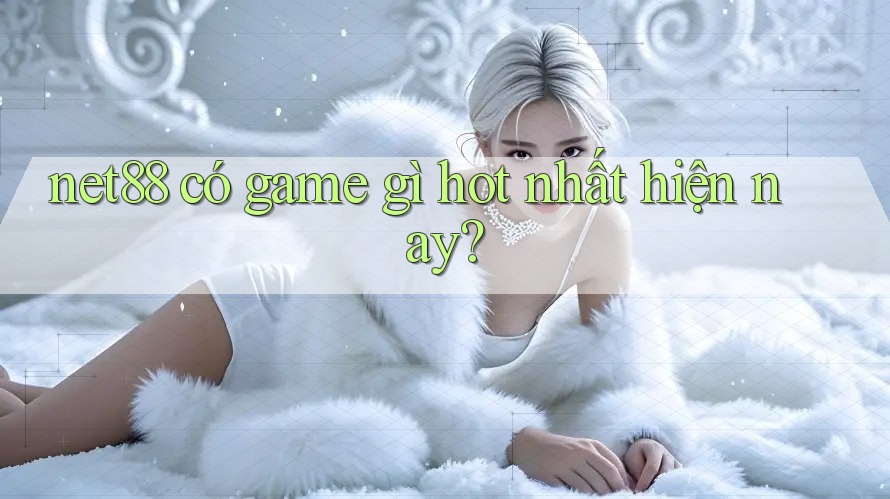 net88 có game gì hot nhất hiện nay?