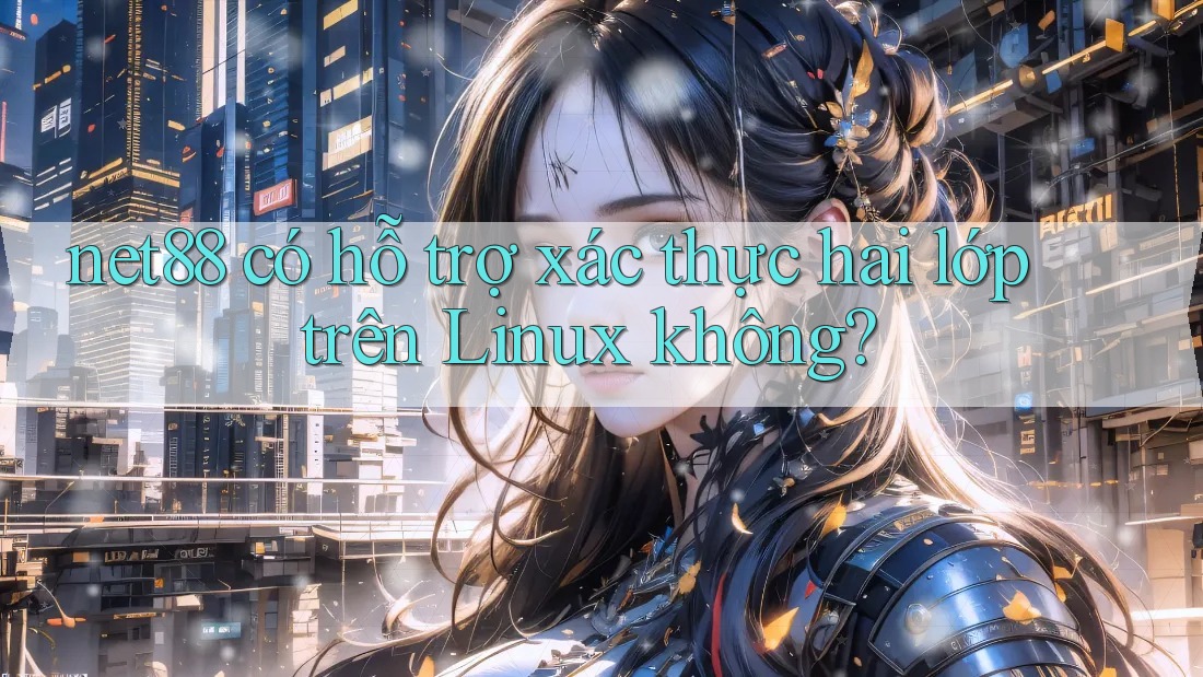 net88 có hỗ trợ xác thực hai lớp trên Linux không?
