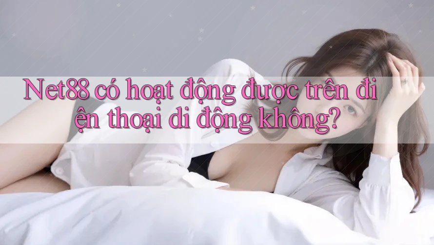 Net88 có hoạt động được trên điện thoại di động không? Net88 có hoạt động được trên điện thoại di động không?