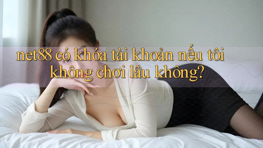 net88 có khóa tài khoản nếu tôi không chơi lâu không? net88 có khóa tài khoản nếu tôi không chơi lâu không?