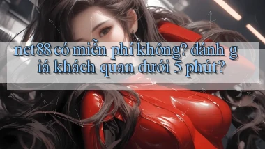 net88 có miễn phí không đánh giá khách quan dưới 5 phút