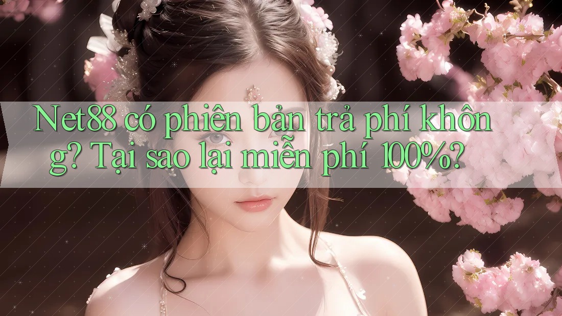 Net88 có phiên bản trả phí không? Tại sao lại miễn phí 100%?