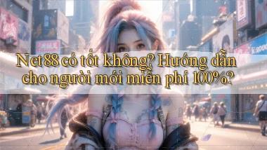 Net88 có tốt không hướng dẫn cho người mới miễn phí 100%