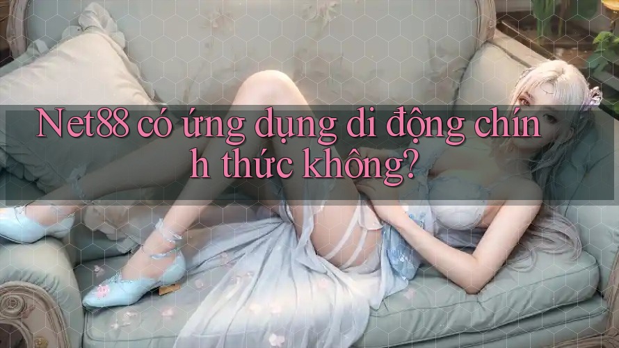 Net88 có ứng dụng di động chính thức không?