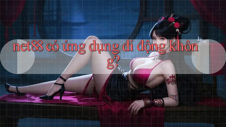 Net88 có ứng dụng di động không? Net88 có ứng dụng di động không?