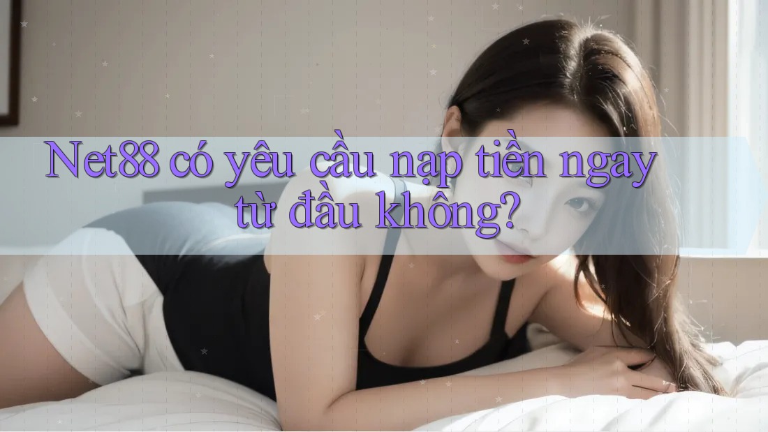 Net88 có yêu cầu nạp tiền ngay từ đầu không? Net88 có yêu cầu nạp tiền ngay từ đầu không?
