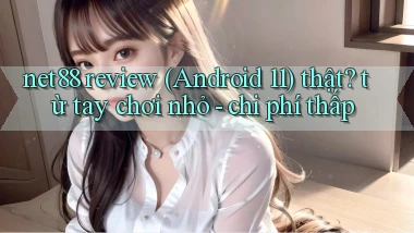 net88 review (Android 11) thật từ tay chơi nhỏ   chi phí thấp