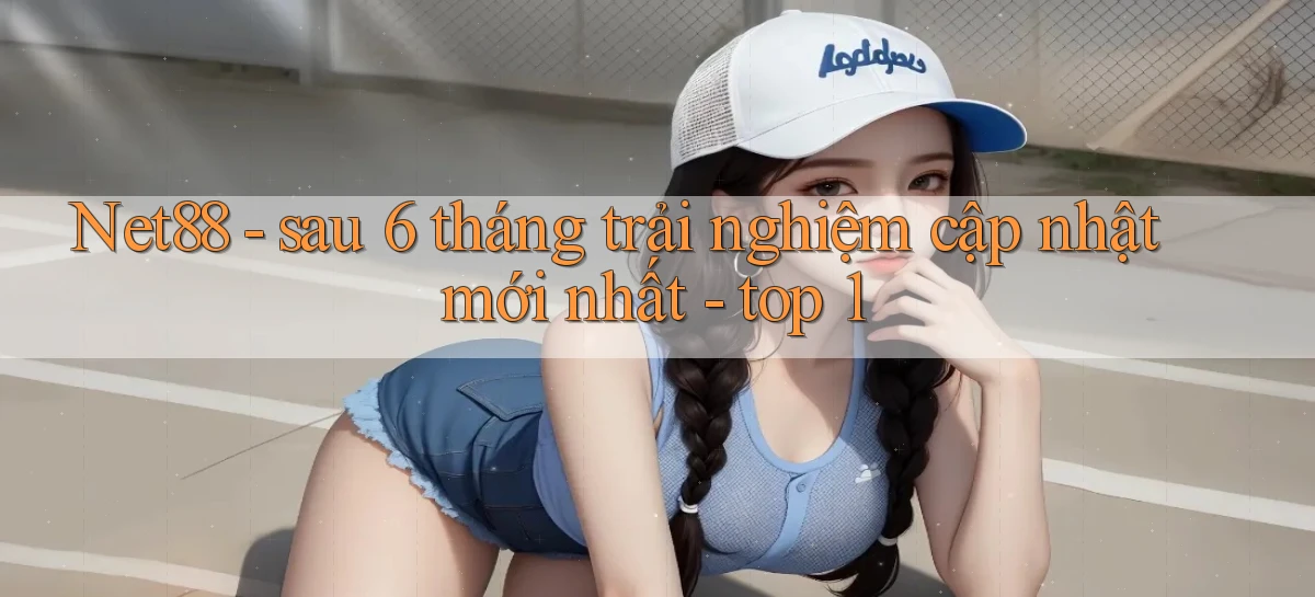 Net88   sau 6 tháng trải nghiệm cập nhật mới nhất   top 1