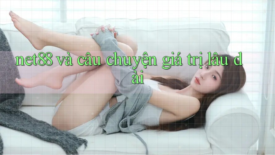 net88 và câu chuyện giá trị lâu dài