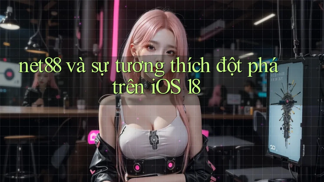 net88 và sự tương thích đột phá trên iOS 18