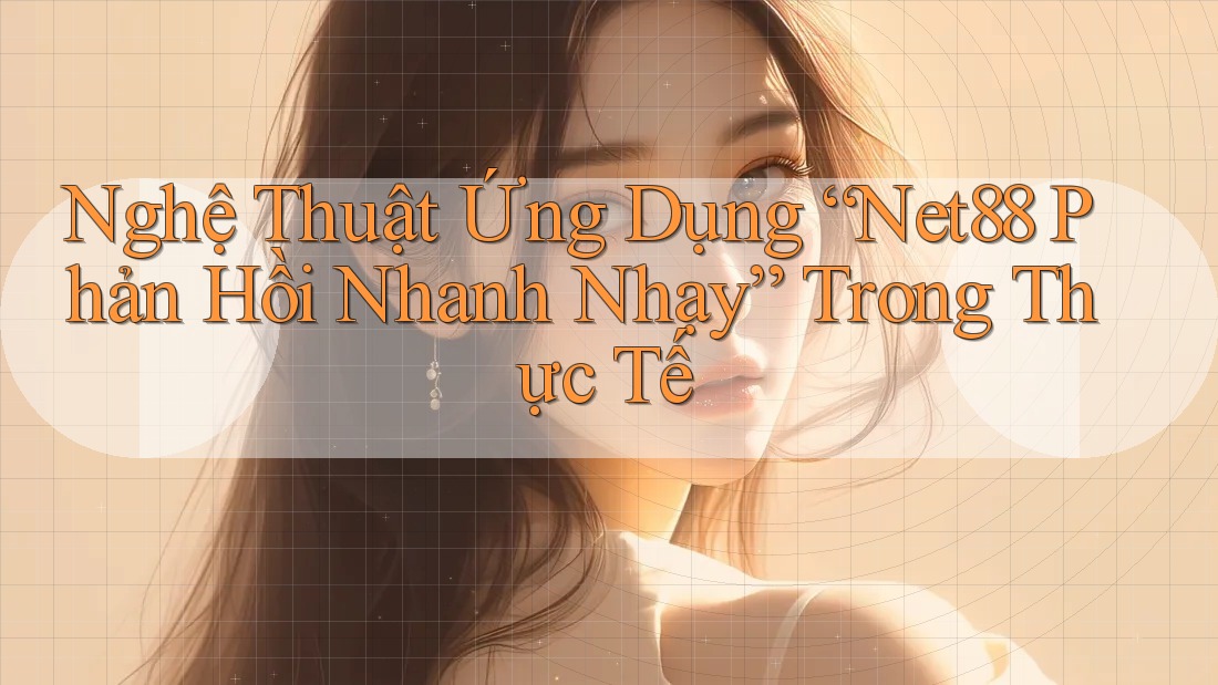 Nghệ Thuật Ứng Dụng “Net88 Phản Hồi Nhanh Nhạy” Trong Thực Tế Nghệ Thuật Ứng Dụng “Net88 Phản Hồi Nhanh Nhạy” Trong Thực Tế