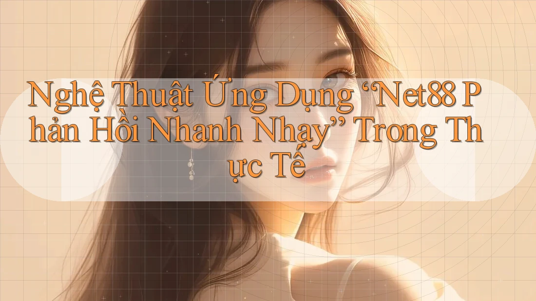 Nghệ Thuật Ứng Dụng “Net88 Phản Hồi Nhanh Nhạy” Trong Thực Tế Nghệ Thuật Ứng Dụng “Net88 Phản Hồi Nhanh Nhạy” Trong Thực Tế