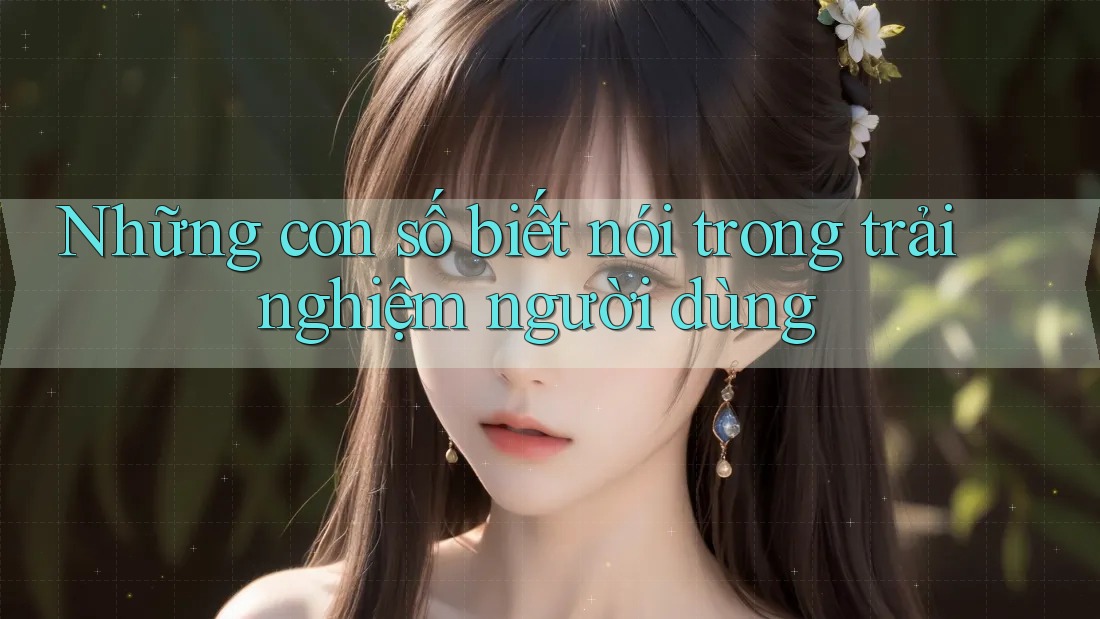 Những con số biết nói trong trải nghiệm người dùng