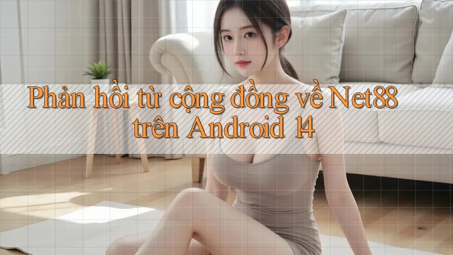 Phản hồi từ cộng đồng về Net88 trên Android 14