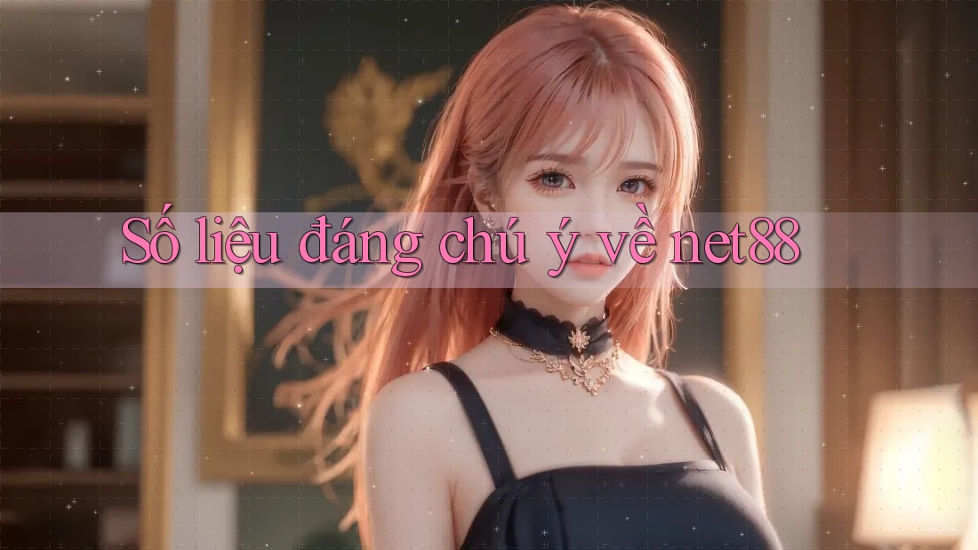 Số liệu đáng chú ý về net88