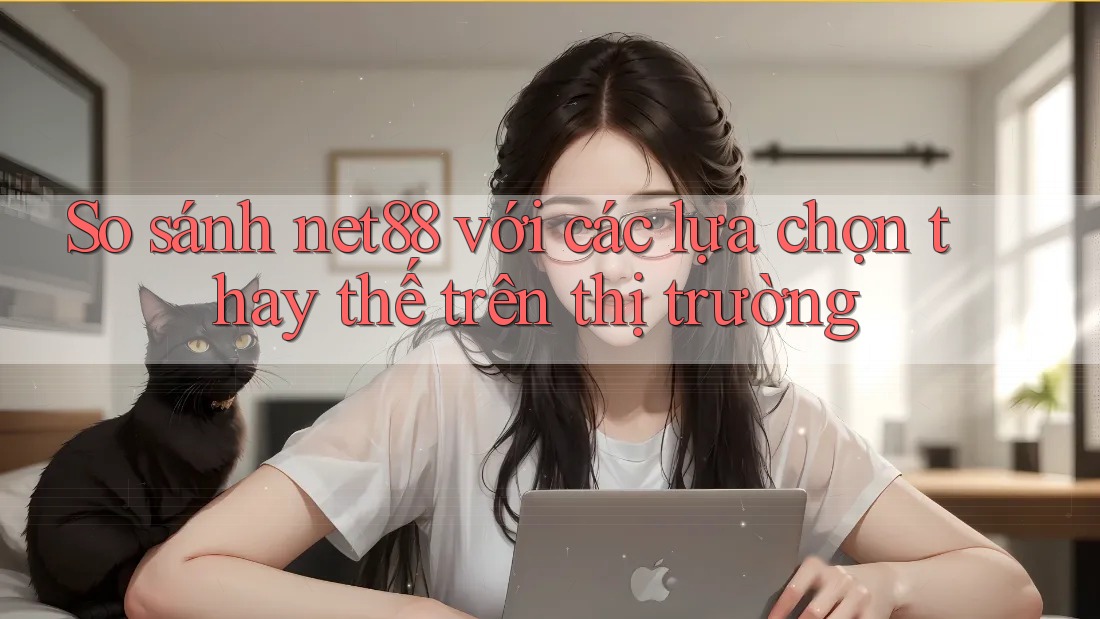 So sánh net88 với các lựa chọn thay thế trên thị trường So sánh net88 với các lựa chọn thay thế trên thị trường