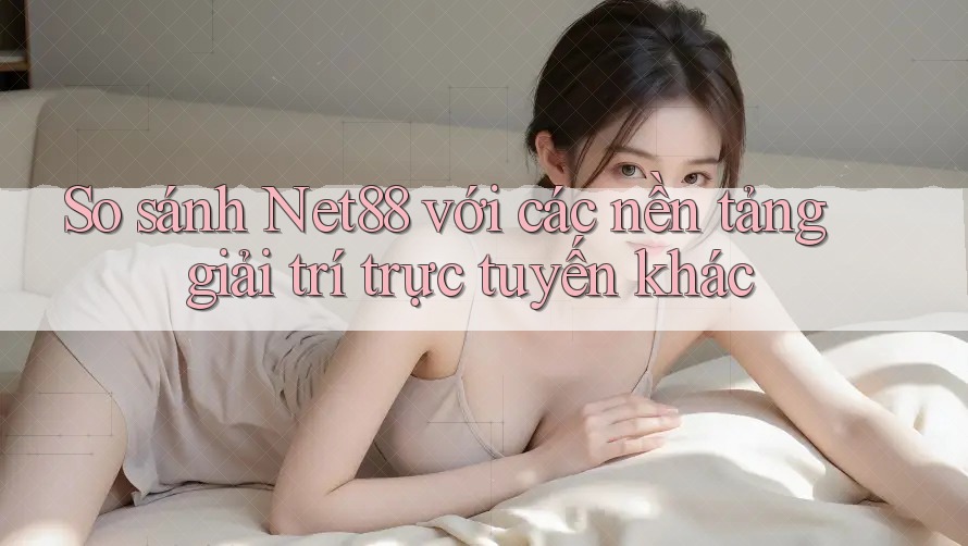 So sánh Net88 với các nền tảng giải trí trực tuyến khác So sánh Net88 với các nền tảng giải trí trực tuyến khác