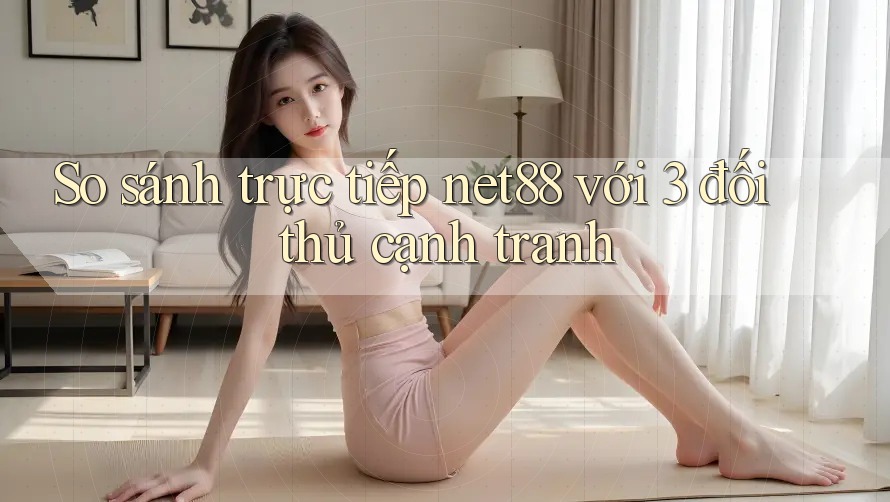 So sánh trực tiếp net88 với 3 đối thủ cạnh tranh So sánh trực tiếp net88 với 3 đối thủ cạnh tranh