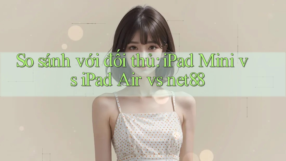 So sánh với đối thủ: iPad Mini vs iPad Air vs net88 So sánh với đối thủ: iPad Mini vs iPad Air vs net88