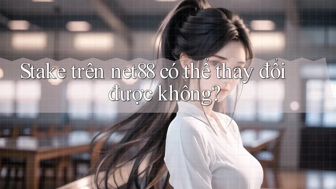 Stake trên net88 có thể thay đổi được không? Stake trên net88 có thể thay đổi được không?