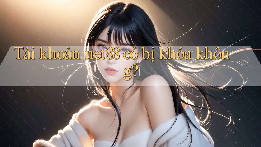 Tài khoản net88 có bị khóa không? Tài khoản net88 có bị khóa không?