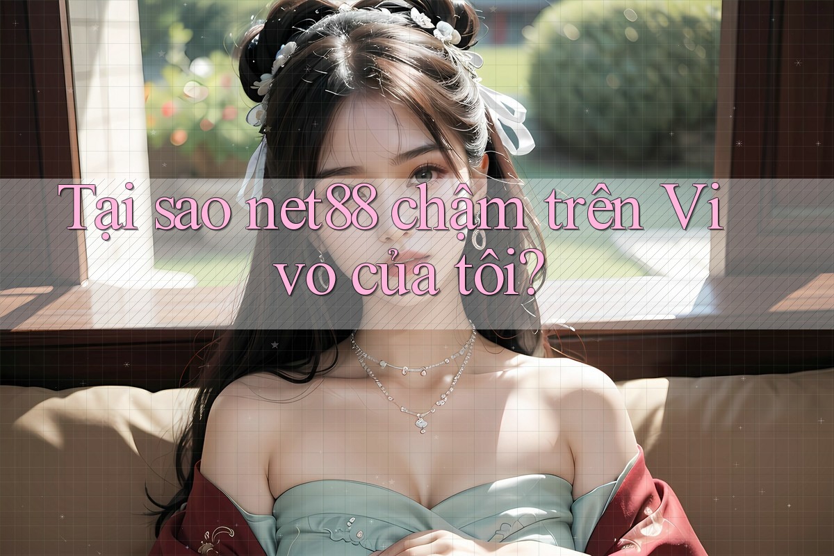 Tại sao net88 chậm trên Vivo của tôi? Tại sao net88 chậm trên Vivo của tôi?