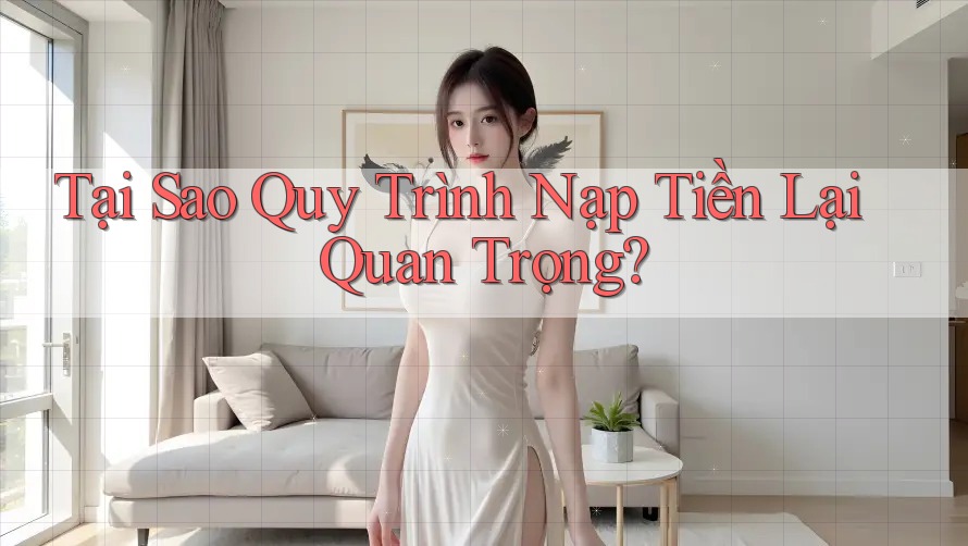 Tại Sao Quy Trình Nạp Tiền Lại Quan Trọng? Tại Sao Quy Trình Nạp Tiền Lại Quan Trọng?