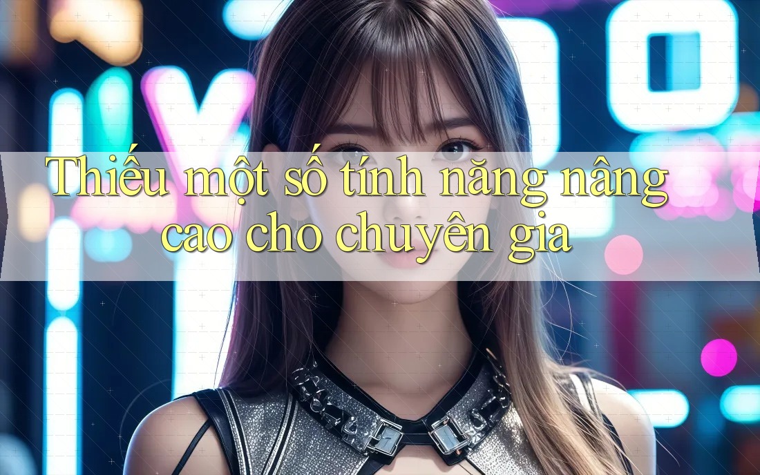 Thiếu một số tính năng nâng cao cho chuyên gia Thiếu một số tính năng nâng cao cho chuyên gia