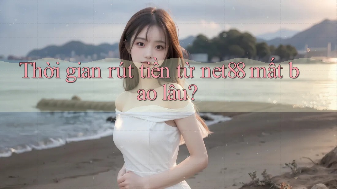 Thời gian rút tiền từ net88 mất bao lâu? Thời gian rút tiền từ net88 mất bao lâu?