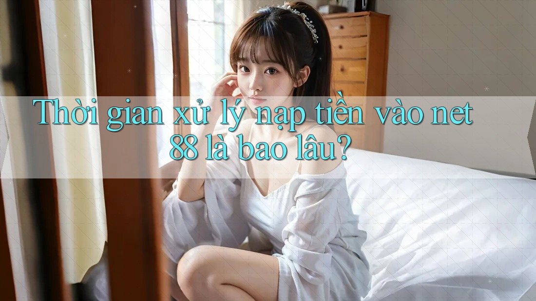 Thời gian xử lý nạp tiền vào net88 là bao lâu? Thời gian xử lý nạp tiền vào net88 là bao lâu?