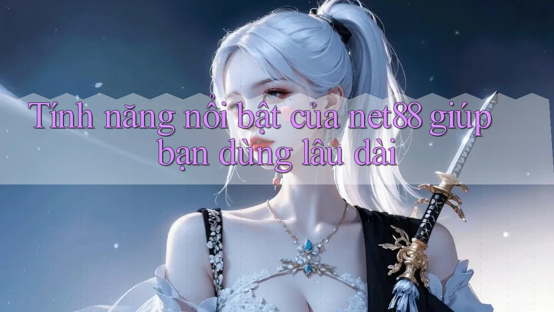 Tính năng nổi bật của net88 giúp bạn dùng lâu dài