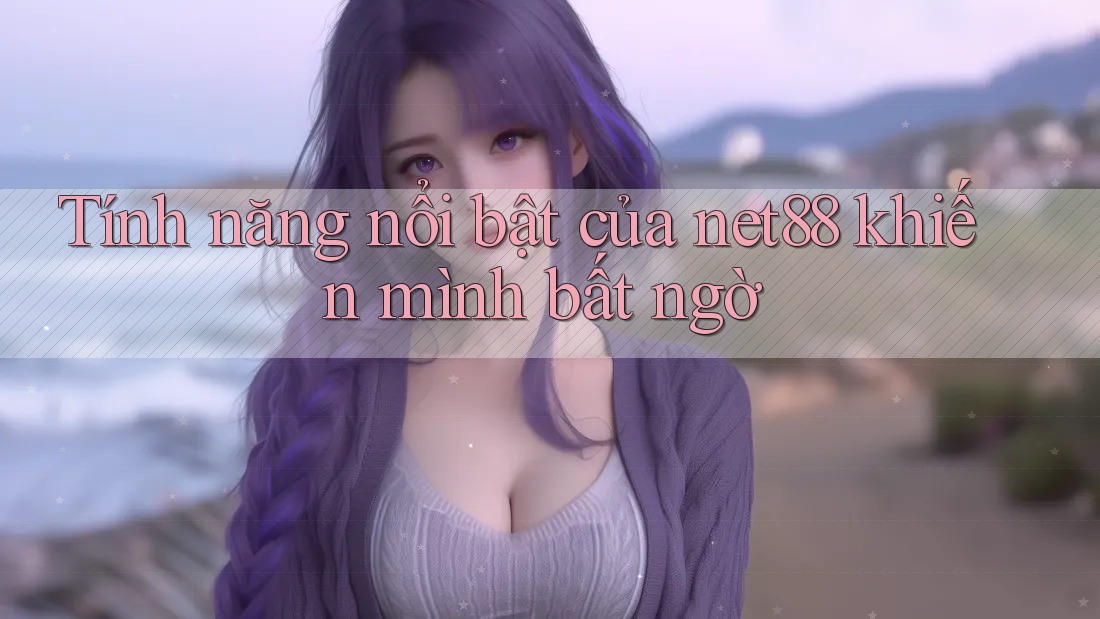 Tính năng nổi bật của net88 khiến mình bất ngờ Tính năng nổi bật của net88 khiến mình bất ngờ