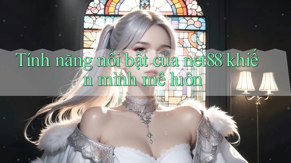 Tính năng nổi bật của net88 khiến mình mê luôn Tính năng nổi bật của net88 khiến mình mê luôn