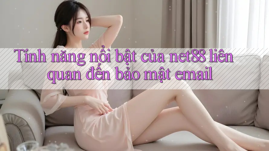 Tính năng nổi bật của net88 liên quan đến bảo mật email